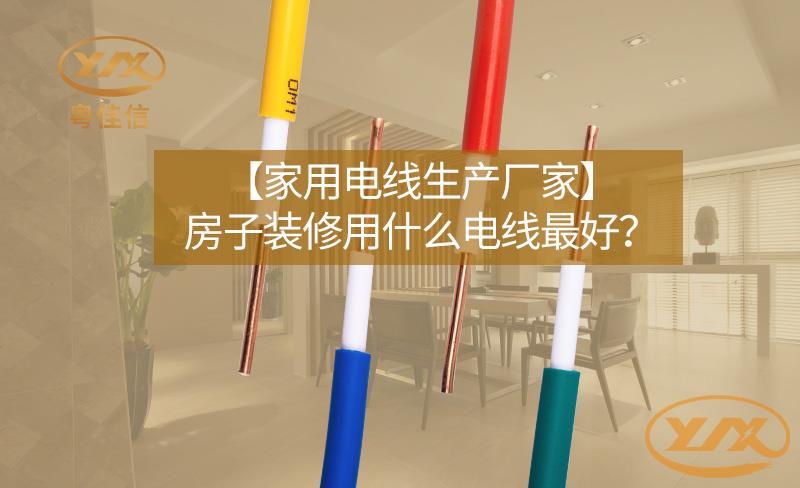 【家用電線生產(chǎn)廠家】房子裝修用什么電線最好？