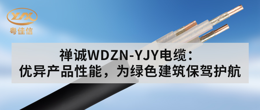 粵佳信WDZN-YJY電纜：優(yōu)異產(chǎn)品性能，為綠色建筑保駕護(hù)航