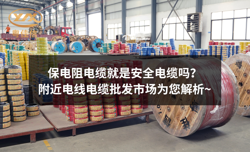 保電阻電纜就是安全電纜嗎？附近電線電纜批發(fā)市場(chǎng)為您解析~